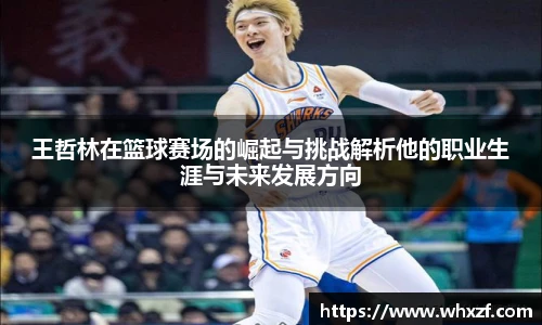 yy体育王哲林在篮球赛场的崛起与挑战解析他的职业生涯与未来发展方向