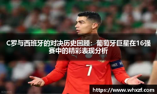 yy体育C罗与西班牙的对决历史回顾:葡萄牙巨星在16强赛中的精彩表现分析