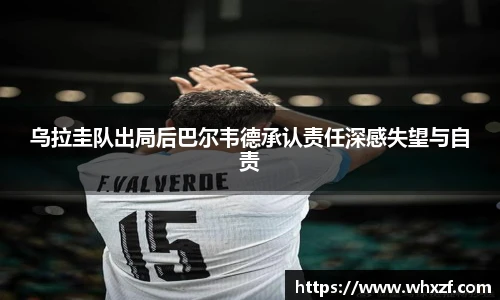 yy体育乌拉圭队出局后巴尔韦德承认责任深感失望与自责