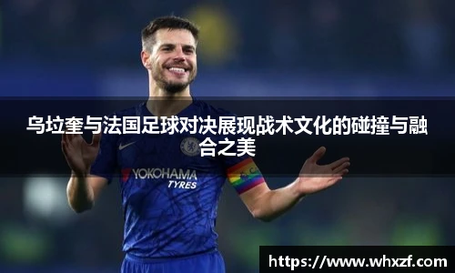 yy体育乌垃奎与法国足球对决展现战术文化的碰撞与融合之美