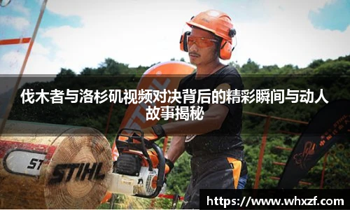 yy体育伐木者与洛杉矶视频对决背后的精彩瞬间与动人故事揭秘