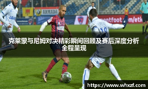 yy体育克莱蒙与尼姆对决精彩瞬间回顾及赛后深度分析全程呈现