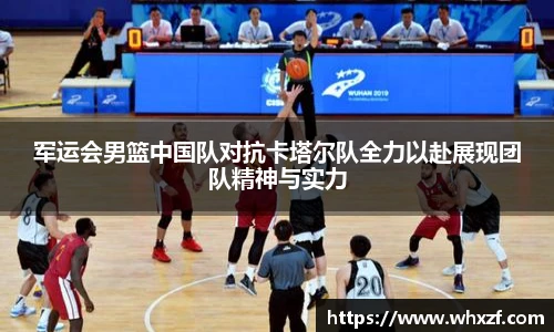 yy体育军运会男篮中国队对抗卡塔尔队全力以赴展现团队精神与实力