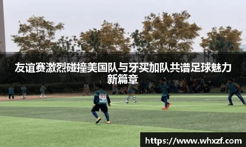 yy体育友谊赛激烈碰撞美国队与牙买加队共谱足球魅力新篇章
