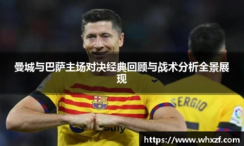 yy体育曼城与巴萨主场对决经典回顾与战术分析全景展现